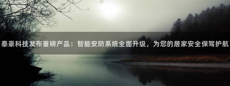 泰豪科技发布重磅产品：智能安防系统全面升级，为您的居家安全保驾护航