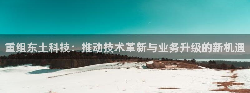 重组东土科技：推动技术革新与业务升级的新机遇