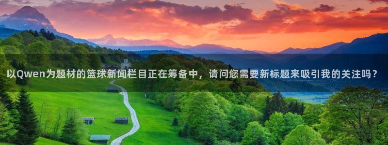 以Qwen为题材的篮球新闻栏目正在筹备中，请问您需要新标题来吸引我的关注吗？